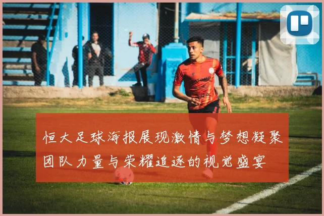 恒大足球海报展现激情与梦想凝聚团队力量与荣耀追逐的视觉盛宴