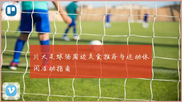 川大足球场周边美食推荐与运动休闲活动指南