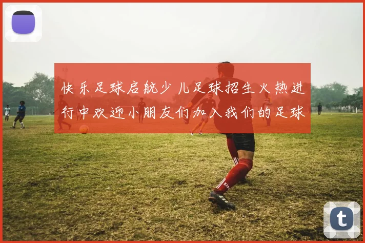 快乐足球启航少儿足球招生火热进行中欢迎小朋友们加入我们的足球大家庭