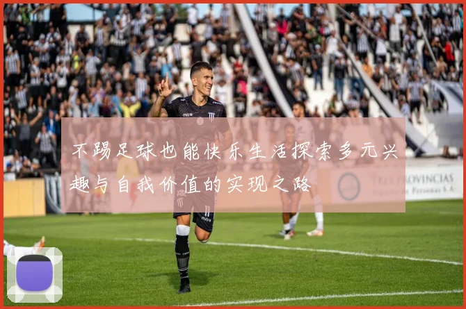 不踢足球也能快乐生活探索多元兴趣与自我价值的实现之路