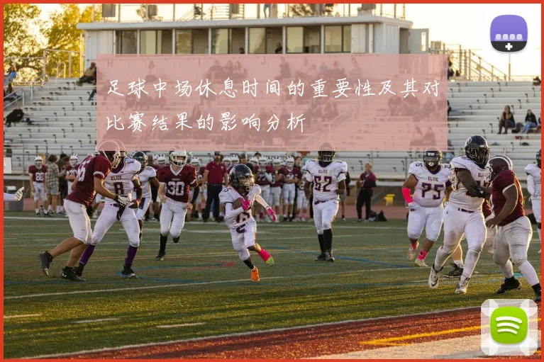 足球中场休息时间的重要性及其对比赛结果的影响分析